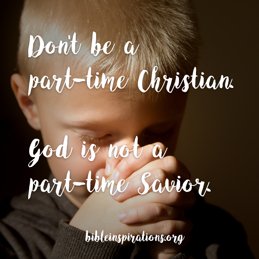 Don't be a part-time Christian. God is not a part-time Savior.