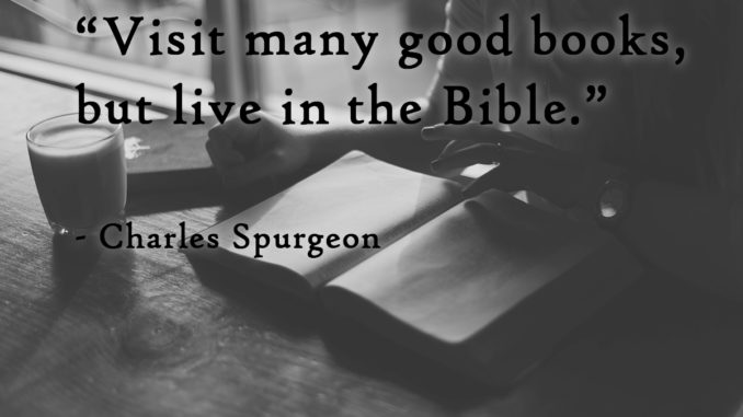 Visit many good books, but live in the Bible. - Charles Haddon Spurgeon