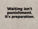 waiting isn't punishment it's preparation