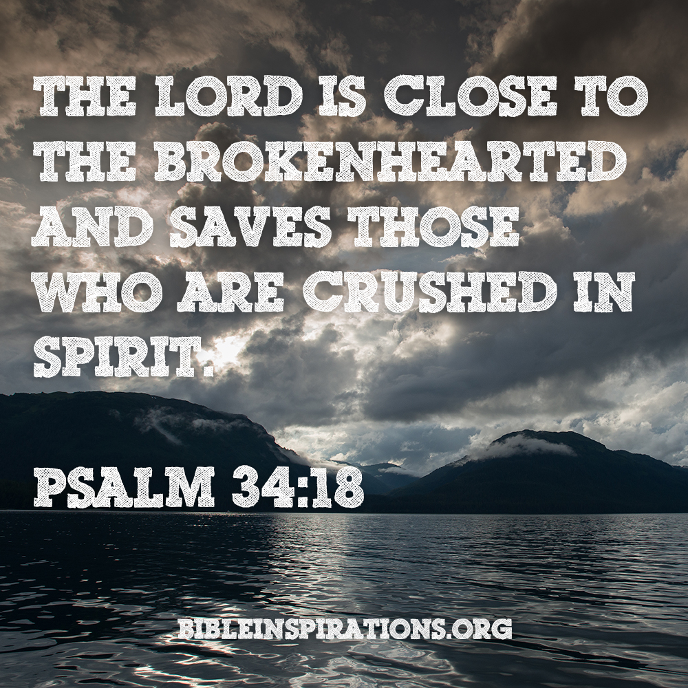 The Lord is close to the brokenhearted and saves those who are crushed in spirit. ... That is when God is closest to you. psalm-34-18
